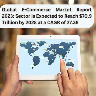 Global E-Commerce Market Report 2023: Sector is Expected to Reach $70.9 Trillion by 2028 at a CAGR of 27.38